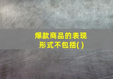 爆款商品的表现形式不包括( )